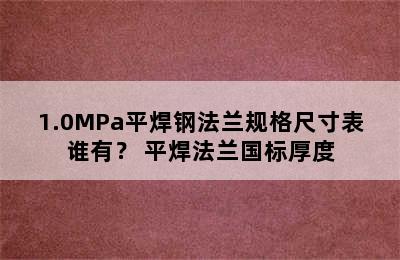 1.0MPa平焊钢法兰规格尺寸表谁有？ 平焊法兰国标厚度